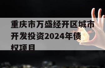重庆市万盛经开区城市开发投资2024年债权项目
