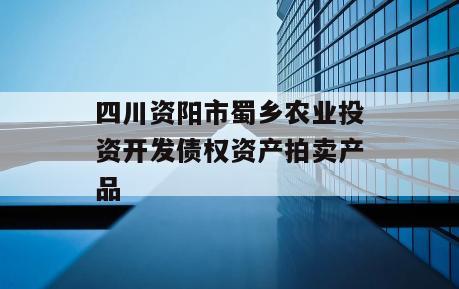 四川资阳市蜀乡农业投资开发债权资产拍卖产品