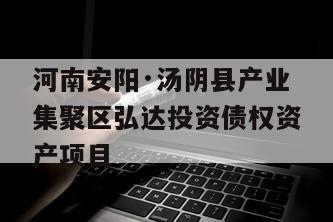 河南安阳·汤阴县产业集聚区弘达投资债权资产项目