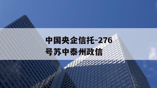 中国央企信托-276号苏中泰州政信