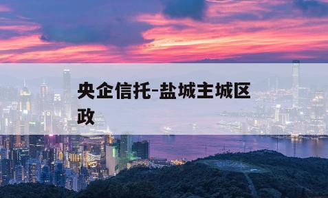 央企信托-盐城主城区政