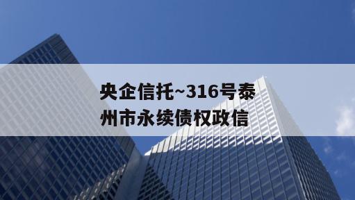 央企信托～316号泰州市永续债权政信
