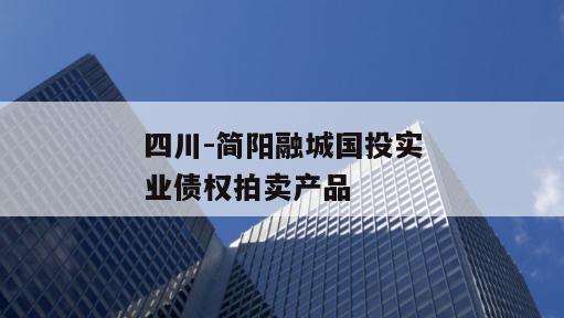 四川-简阳融城国投实业债权拍卖产品