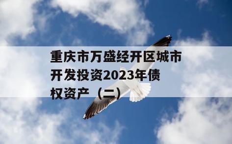 重庆市万盛经开区城市开发投资2023年债权资产（二）