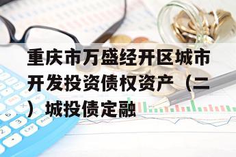重庆市万盛经开区城市开发投资债权资产（二）城投债定融