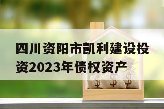 四川资阳市凯利建设投资2023年债权资产