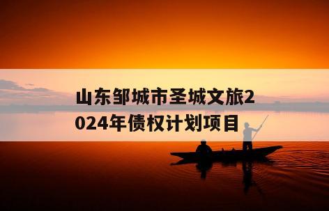 山东邹城市圣城文旅2024年债权计划项目