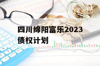 四川绵阳富乐2023债权计划