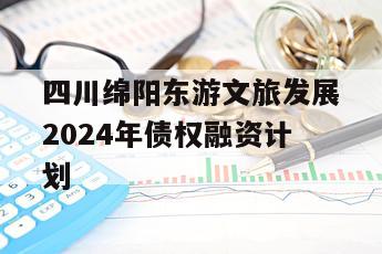 四川绵阳东游文旅发展2024年债权融资计划