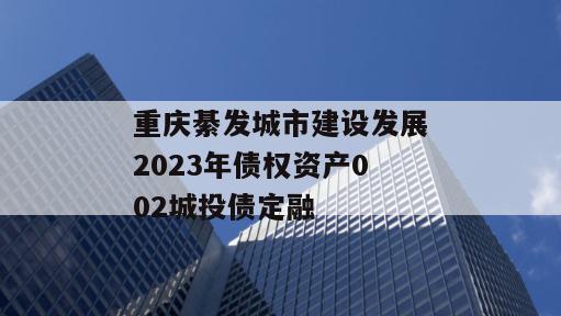 重庆綦发城市建设发展2023年债权资产002城投债定融