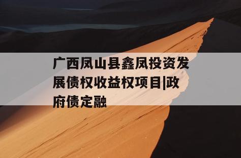 广西凤山县鑫凤投资发展债权收益权项目|政府债定融
