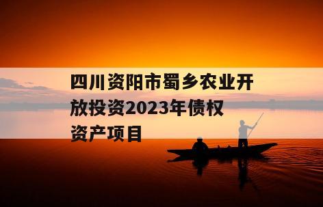 四川资阳市蜀乡农业开放投资2023年债权资产项目