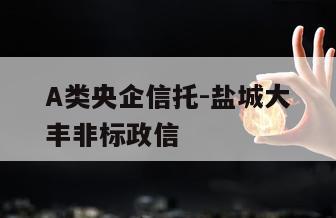A类央企信托-盐城大丰非标政信