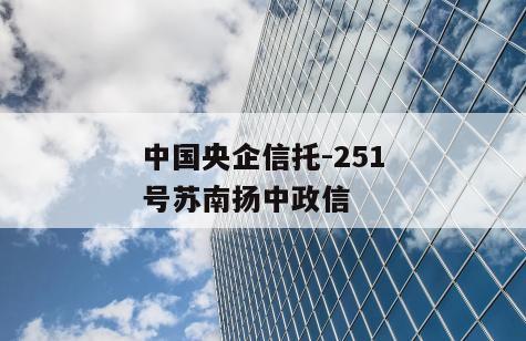 中国央企信托-251号苏南扬中政信