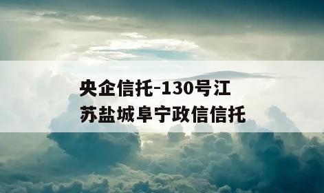 央企信托-130号江苏盐城阜宁政信信托