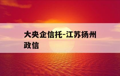大央企信托-江苏扬州政信