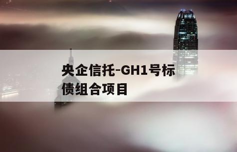 央企信托-GH1号标债组合项目