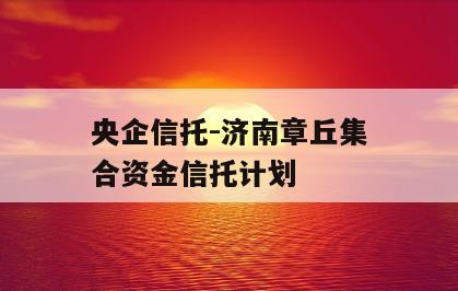央企信托-济南章丘集合资金信托计划