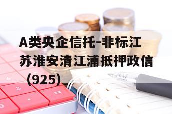 A类央企信托-非标江苏淮安清江浦抵押政信（925）