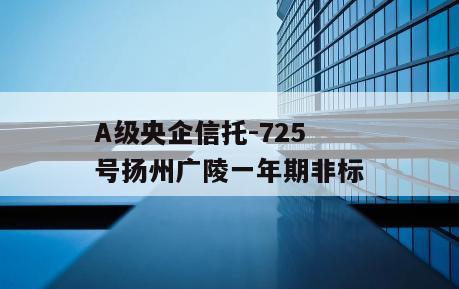A级央企信托-725号扬州广陵一年期非标