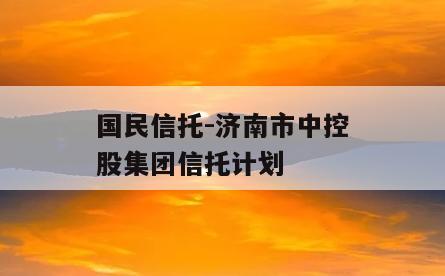 国民信托-济南市中控股集团信托计划