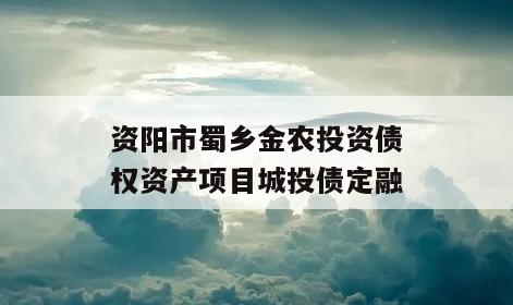 资阳市蜀乡金农投资债权资产项目城投债定融