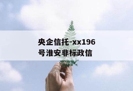央企信托-xx196号淮安非标政信