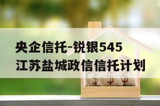 央企信托-锐银545江苏盐城政信信托计划