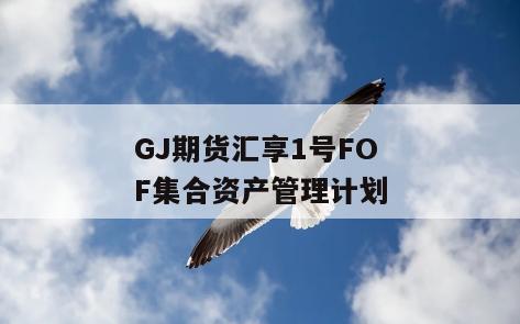 GJ期货汇享1号FOF集合资产管理计划