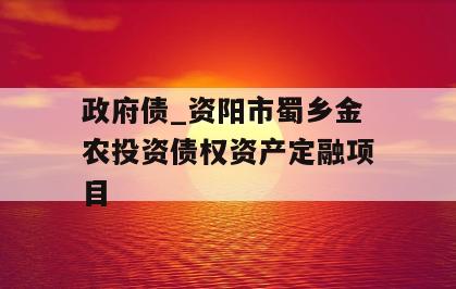 政府债_资阳市蜀乡金农投资债权资产定融项目