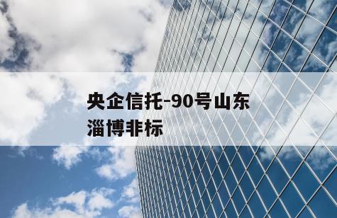 央企信托-90号山东淄博非标