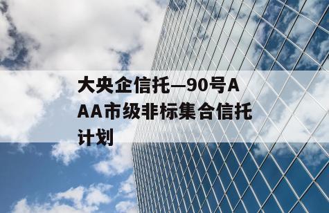 大央企信托—90号AAA市级非标集合信托计划