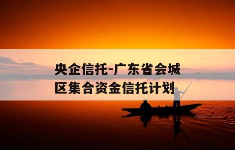 央企信托-广东省会城区集合资金信托计划