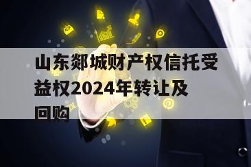 山东郯城财产权信托受益权2024年转让及回购