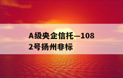 A级央企信托—1082号扬州非标