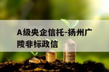 A级央企信托-扬州广陵非标政信