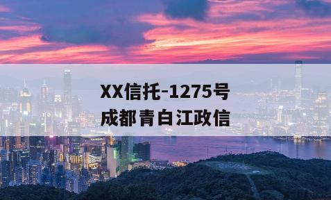 XX信托-1275号成都青白江政信