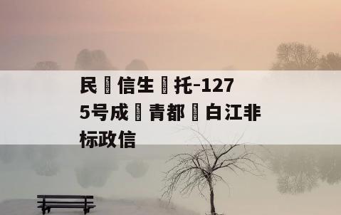 民‮信生‬托-1275号成‮青都‬白江非标政信