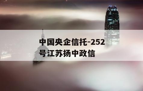 中国央企信托-252号江苏扬中政信