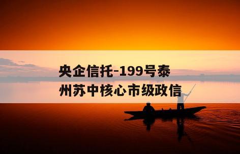 央企信托-199号泰州苏中核心市级政信