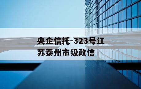 央企信托-323号江苏泰州市级政信