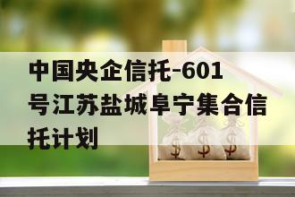中国央企信托-601号江苏盐城阜宁集合信托计划