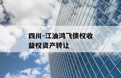 四川-江油鸿飞债权收益权资产转让