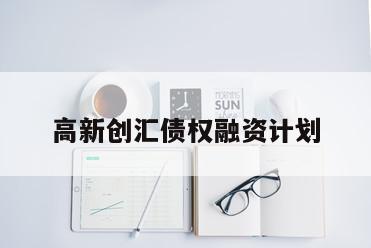 高新创汇债权融资计划