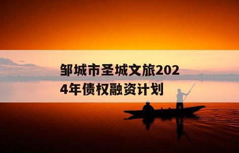 邹城市圣城文旅2024年债权融资计划