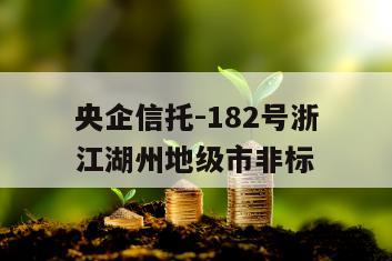 央企信托-182号浙江湖州地级市非标
