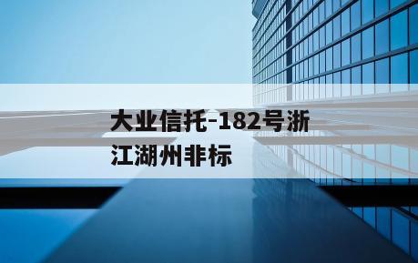 大业信托-182号浙江湖州非标