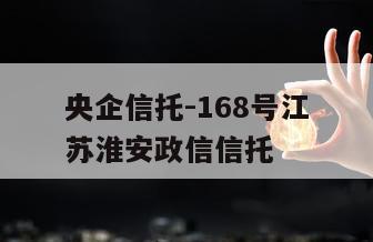 央企信托-168号江苏淮安政信信托