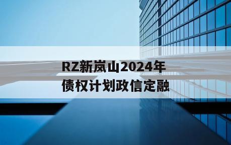 RZ新岚山2024年债权计划政信定融