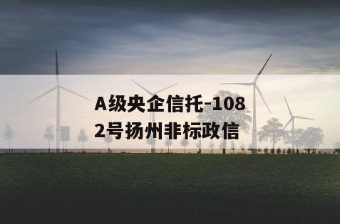 A级央企信托-1082号扬州非标政信